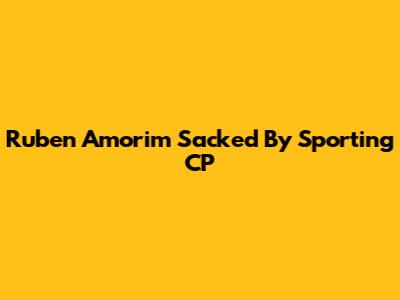 Ruben Amorim Sacked By Sporting CP