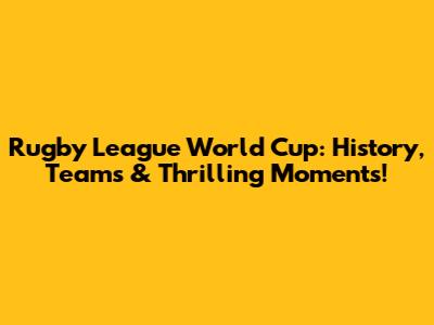 Rugby League World Cup: History, Teams & Thrilling Moments!