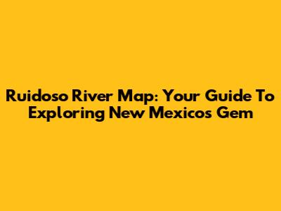 Ruidoso River Map: Your Guide To Exploring New Mexico's Gem