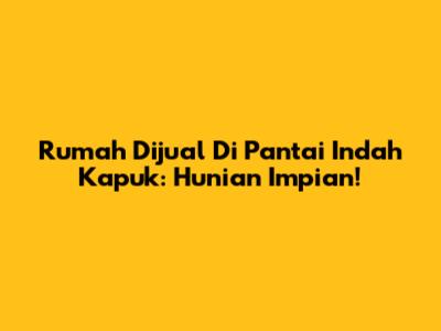Rumah Dijual Di Pantai Indah Kapuk: Hunian Impian!