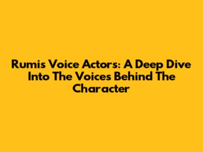 Rumi's Voice Actors: A Deep Dive Into The Voices Behind The Character