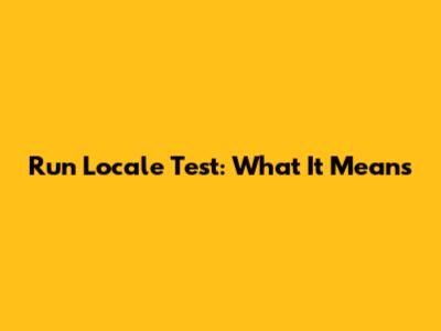 Run Locale Test: What It Means