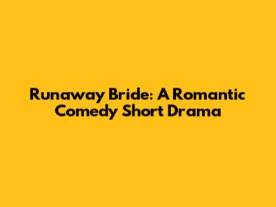 Runaway Bride: A Romantic Comedy Short Drama
