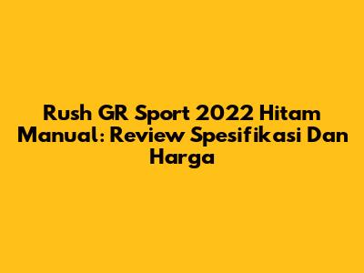 Rush GR Sport 2022 Hitam Manual: Review Spesifikasi Dan Harga
