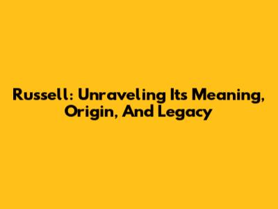 Russell: Unraveling Its Meaning, Origin, And Legacy