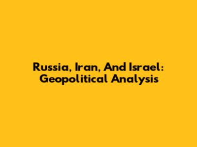 Russia, Iran, And Israel: Geopolitical Analysis