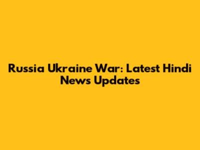 Russia Ukraine War: Latest Hindi News Updates