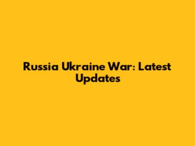 Russia Ukraine War: Latest Updates