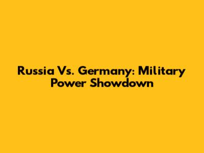 Russia Vs. Germany: Military Power Showdown