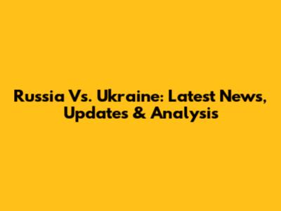 Russia Vs. Ukraine: Latest News, Updates & Analysis
