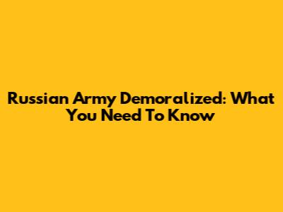 Russian Army Demoralized: What You Need To Know