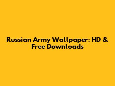 Russian Army Wallpaper: HD & Free Downloads