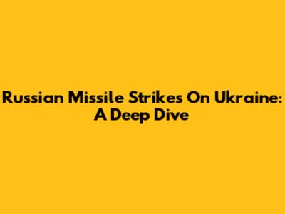 Russian Missile Strikes On Ukraine: A Deep Dive