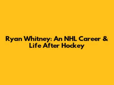 Ryan Whitney: An NHL Career & Life After Hockey
