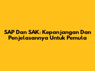 SAP Dan SAK: Kepanjangan Dan Penjelasannya Untuk Pemula