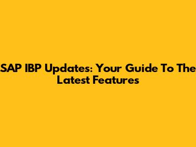 SAP IBP Updates: Your Guide To The Latest Features