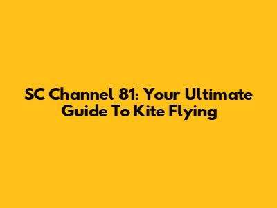 SC Channel 81: Your Ultimate Guide To Kite Flying