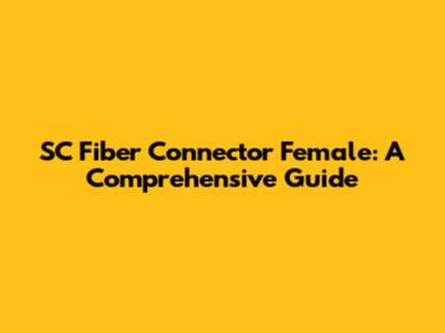 SC Fiber Connector Female: A Comprehensive Guide