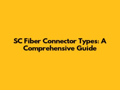 SC Fiber Connector Types: A Comprehensive Guide