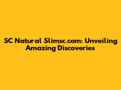 SC Natural Slimsc.com: Unveiling Amazing Discoveries
