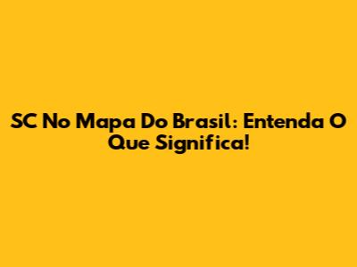 SC No Mapa Do Brasil: Entenda O Que Significa!