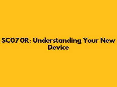 SC070R: Understanding Your New Device