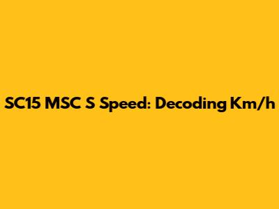 SC15 MSC S Speed: Decoding Km/h
