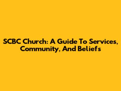 SCBC Church: A Guide To Services, Community, And Beliefs