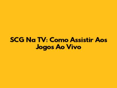 SCG Na TV: Como Assistir Aos Jogos Ao Vivo