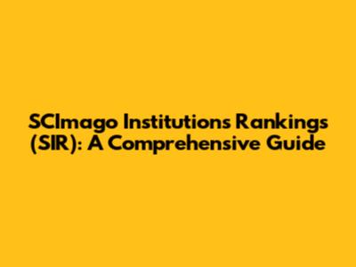 SCImago Institutions Rankings (SIR): A Comprehensive Guide