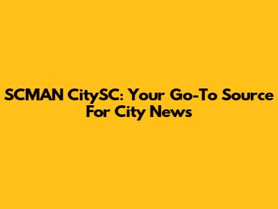 SCMAN CitySC: Your Go-To Source For City News