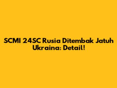 SCMI 24SC Rusia Ditembak Jatuh Ukraina: Detail!