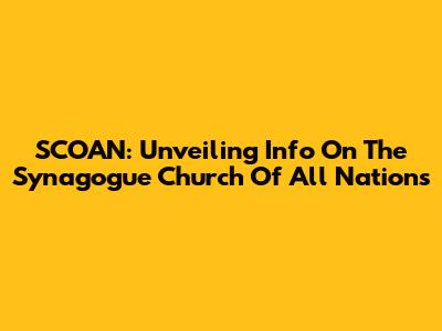SCOAN: Unveiling Info On The Synagogue Church Of All Nations