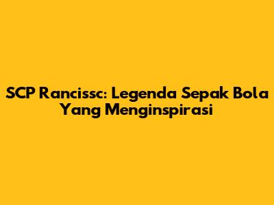 SCP Rancissc: Legenda Sepak Bola Yang Menginspirasi