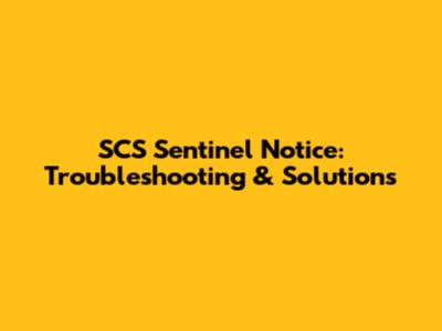 SCS Sentinel Notice: Troubleshooting & Solutions
