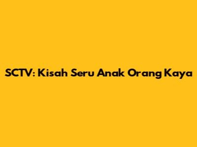 SCTV: Kisah Seru "Anak Orang Kaya"