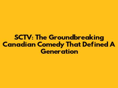 SCTV: The Groundbreaking Canadian Comedy That Defined A Generation