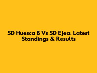 SD Huesca B Vs SD Ejea: Latest Standings & Results