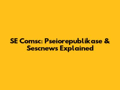 SE Comsc: Pseiorepublikase & Sescnews Explained