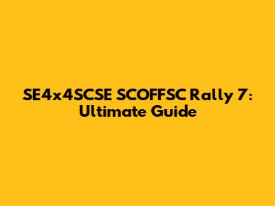 SE4x4SCSE SCOFFSC Rally 7: Ultimate Guide