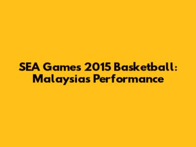SEA Games 2015 Basketball: Malaysia's Performance