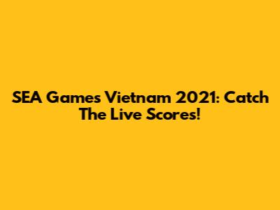 SEA Games Vietnam 2021: Catch The Live Scores!