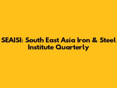 SEAISI: South East Asia Iron & Steel Institute Quarterly