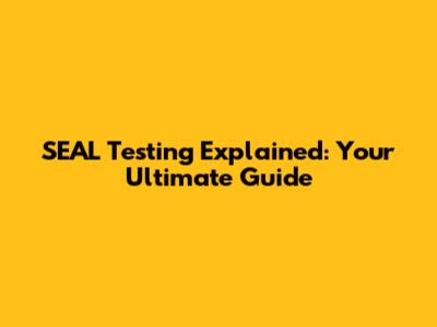 SEAL Testing Explained: Your Ultimate Guide