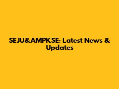 SEJU&AMPKSE: Latest News & Updates