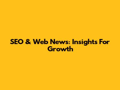 SEO & Web News: Insights For Growth