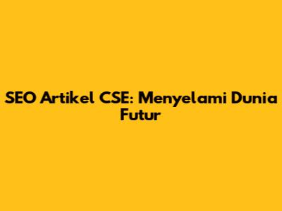 SEO Artikel CSE: Menyelami Dunia Futur
