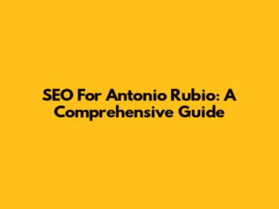 SEO For Antonio Rubio: A Comprehensive Guide