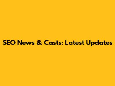 SEO News & Casts: Latest Updates