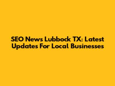 SEO News Lubbock TX: Latest Updates For Local Businesses